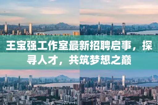 王寶強(qiáng)工作室最新招聘啟事，探尋人才，共筑夢(mèng)想之巔