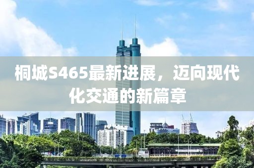 桐城S465最新進展，邁向現(xiàn)代化交通的新篇章