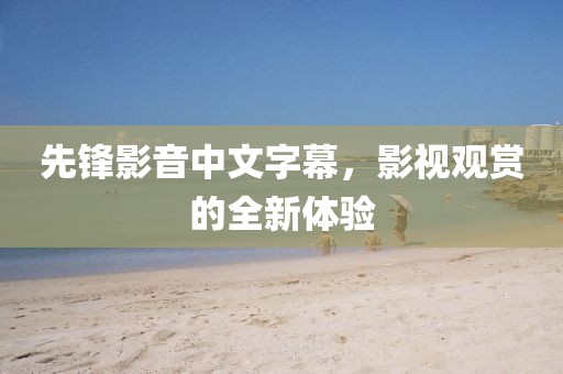 先鋒影音中文字幕，影視觀賞的全新體驗(yàn)