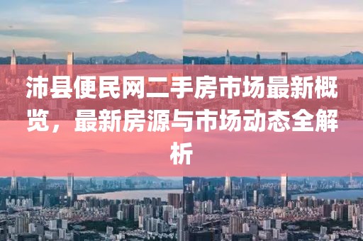 沛縣便民網(wǎng)二手房市場最新概覽，最新房源與市場動態(tài)全解析