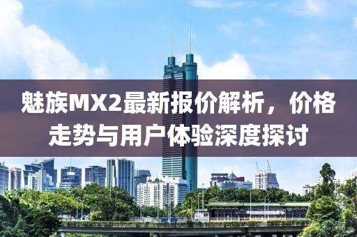 魅族MX2最新報(bào)價(jià)解析，價(jià)格走勢(shì)與用戶體驗(yàn)深度探討