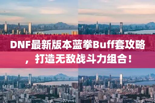 DNF最新版本藍拳Buff套攻略，打造無敵戰(zhàn)斗力組合！