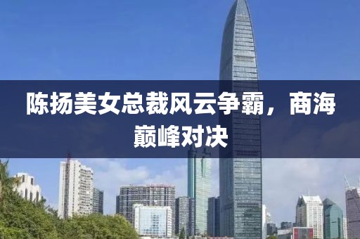 陳揚美女總裁風云爭霸，商海巔峰對決