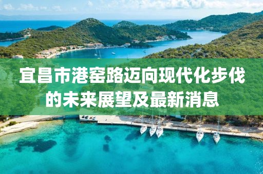 宜昌市港窯路邁向現(xiàn)代化步伐的未來展望及最新消息