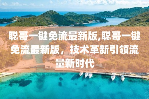 聰哥一鍵免流最新版,聰哥一鍵免流最新版，技術(shù)革新引領(lǐng)流量新時代