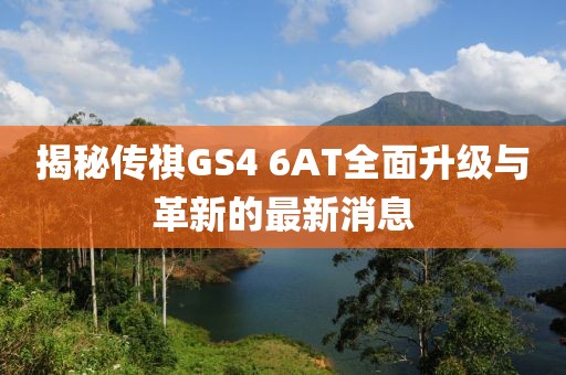 揭秘傳祺GS4 6AT全面升級與革新的最新消息