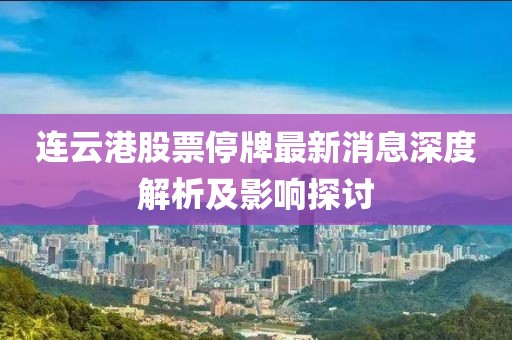 連云港股票停牌最新消息深度解析及影響探討