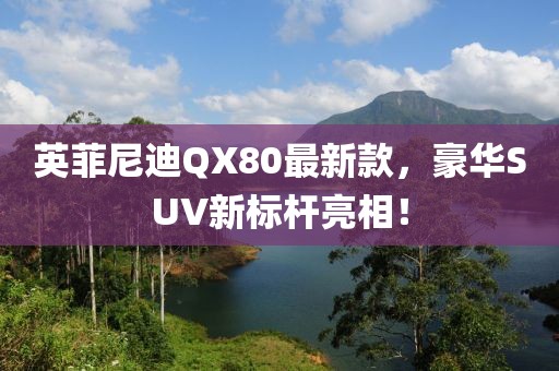 英菲尼迪QX80最新款，豪華SUV新標(biāo)桿亮相！