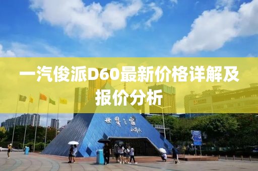 一汽俊派D60最新價格詳解及報價分析