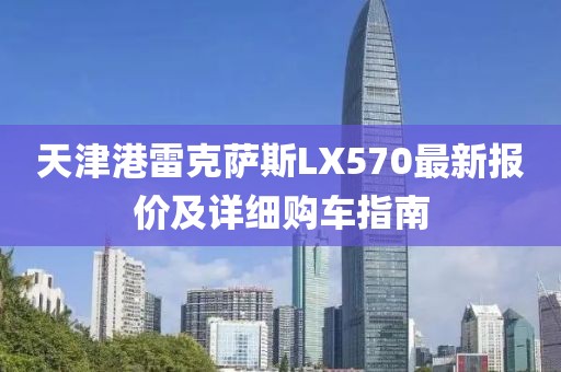 天津港雷克薩斯LX570最新報價及詳細購車指南