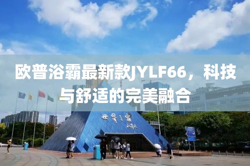 歐普浴霸最新款JYLF66，科技與舒適的完美融合