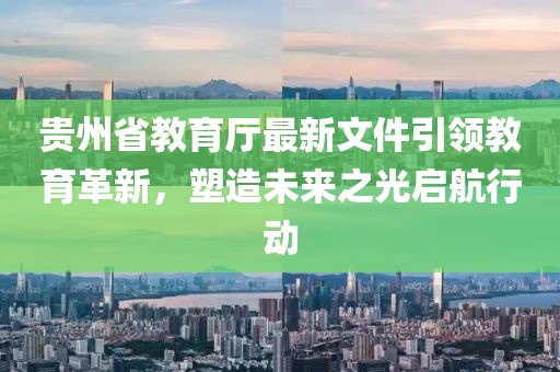 貴州省教育廳最新文件引領(lǐng)教育革新，塑造未來之光啟航行動