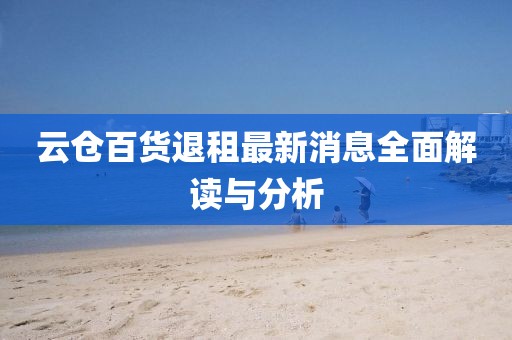 云倉百貨退租最新消息全面解讀與分析