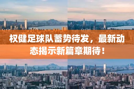 權(quán)健足球隊蓄勢待發(fā)，最新動態(tài)揭示新篇章期待！