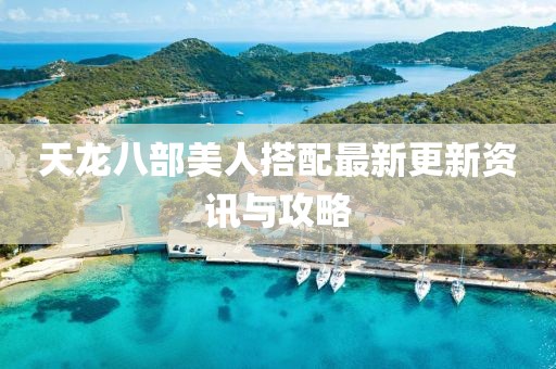 天龍八部美人搭配最新更新資訊與攻略