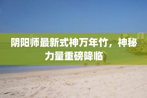 陰陽師最新式神萬年竹，神秘力量重磅降臨