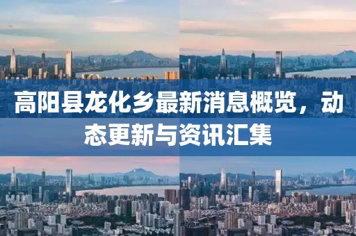 高陽縣龍化鄉(xiāng)最新消息概覽，動態(tài)更新與資訊匯集