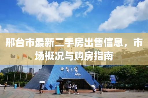 邢臺市最新二手房出售信息，市場概況與購房指南