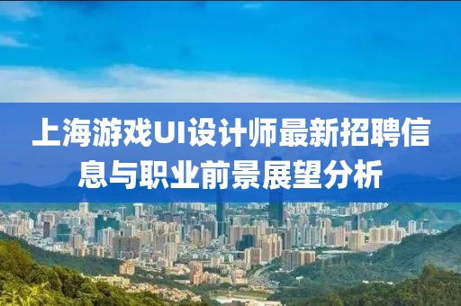 上海游戲UI設(shè)計(jì)師最新招聘信息與職業(yè)前景展望分析