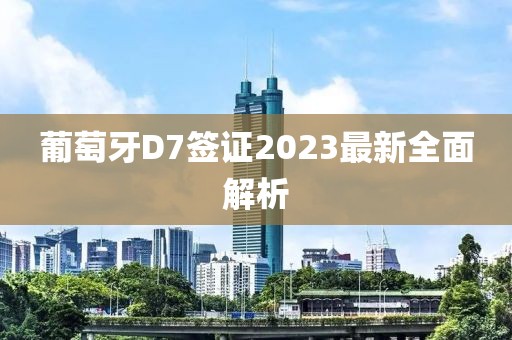 葡萄牙D7簽證2023最新全面解析