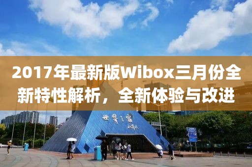 2017年最新版Wibox三月份全新特性解析，全新體驗與改進