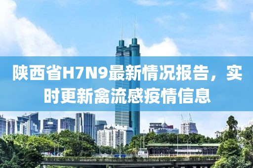 陜西省H7N9最新情況報(bào)告，實(shí)時(shí)更新禽流感疫情信息