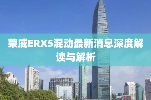 榮威ERX5混動最新消息深度解讀與解析