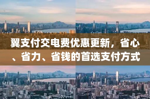 翼支付交電費優(yōu)惠更新，省心、省力、省錢的首選支付方式