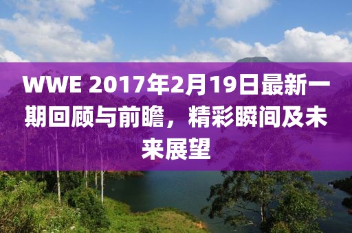 WWE 2017年2月19日最新一期回顧與前瞻，精彩瞬間及未來展望