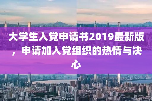 大學(xué)生入黨申請書2019最新版，申請加入黨組織的熱情與決心