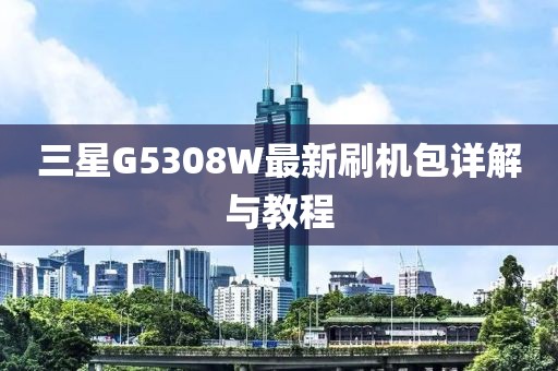 三星G5308W最新刷機(jī)包詳解與教程