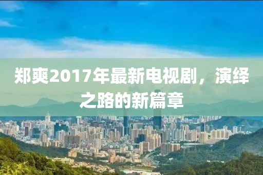 鄭爽2017年最新電視劇，演繹之路的新篇章