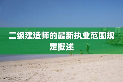 二級建造師的最新執(zhí)業(yè)范圍規(guī)定概述