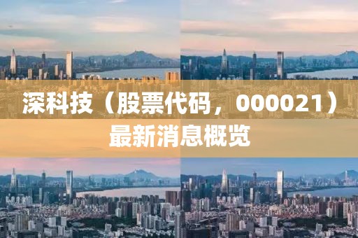 深科技（股票代碼，000021）最新消息概覽