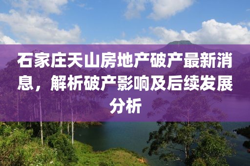 石家莊天山房地產(chǎn)破產(chǎn)最新消息，解析破產(chǎn)影響及后續(xù)發(fā)展分析
