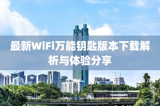 最新WiFi萬能鑰匙版本下載解析與體驗(yàn)分享