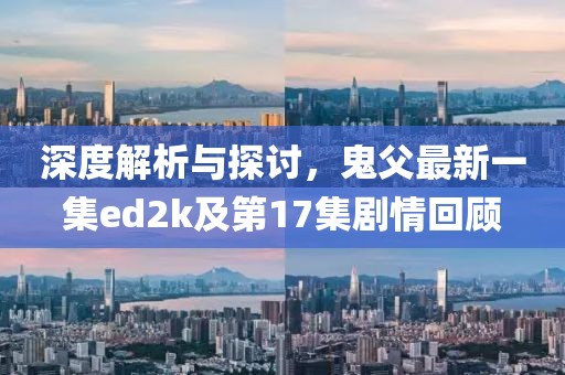 深度解析與探討，鬼父最新一集ed2k及第17集劇情回顧