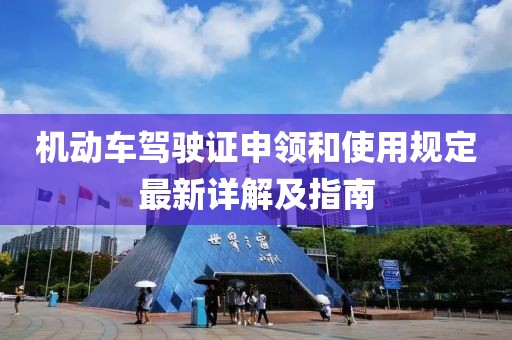 機動車駕駛證申領(lǐng)和使用規(guī)定最新詳解及指南