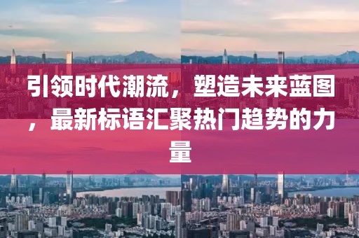 引領(lǐng)時(shí)代潮流，塑造未來藍(lán)圖，最新標(biāo)語匯聚熱門趨勢(shì)的力量