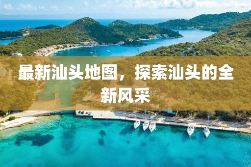 最新汕頭地圖，探索汕頭的全新風采