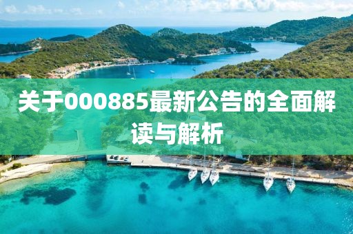 關于000885最新公告的全面解讀與解析