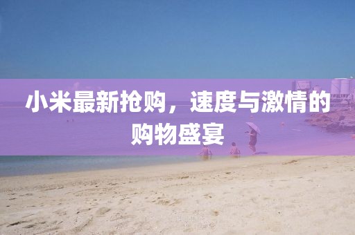 小米最新?lián)屬?，速度與激情的購物盛宴