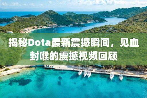 揭秘Dota最新震撼瞬間，見血封喉的震撼視頻回顧