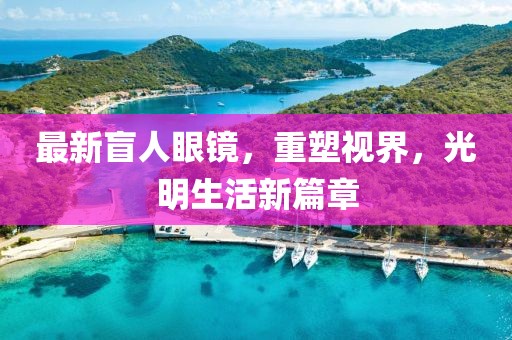 最新盲人眼鏡，重塑視界，光明生活新篇章