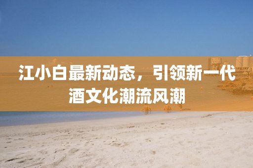 江小白最新動(dòng)態(tài)，引領(lǐng)新一代酒文化潮流風(fēng)潮