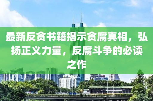 最新反貪書籍揭示貪腐真相，弘揚(yáng)正義力量，反腐斗爭的必讀之作