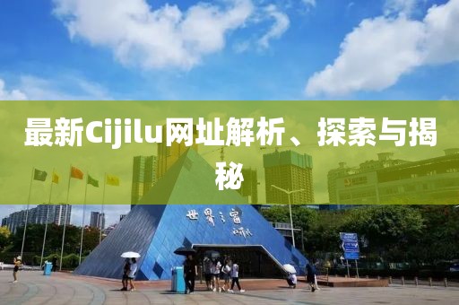 最新Cijilu網(wǎng)址解析、探索與揭秘