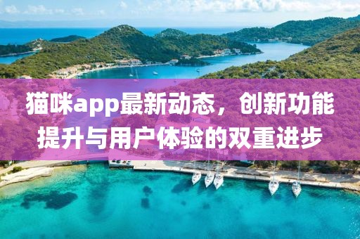 貓咪app最新動態(tài)，創(chuàng)新功能提升與用戶體驗的雙重進步