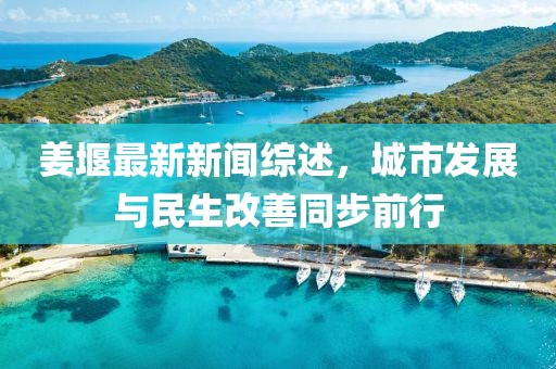 姜堰最新新聞綜述，城市發(fā)展與民生改善同步前行