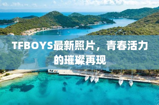 TFBOYS最新照片，青春活力的璀璨再現(xiàn)